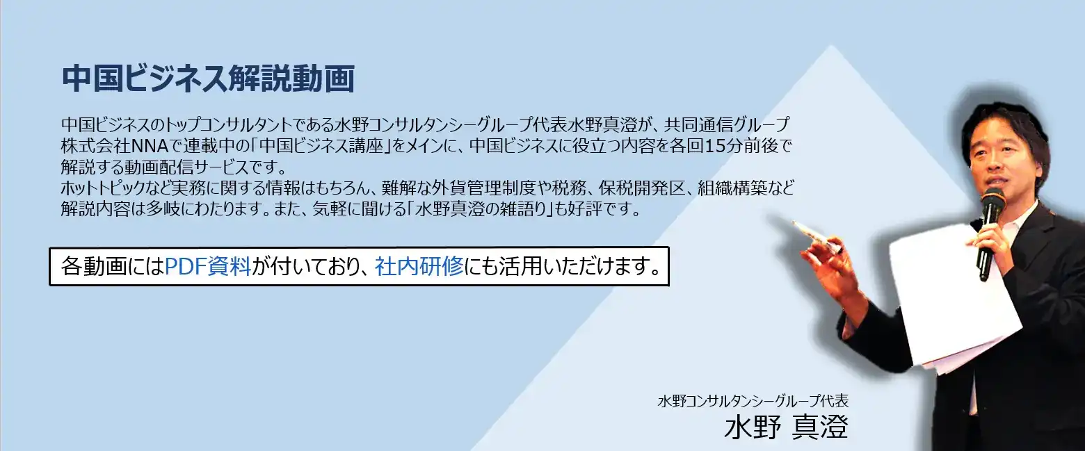 本コンテンツは、弊社グループ代表水野真澄が共同通信グループNNAで連載中の 「中国ビジネス講座」の2021年1月以降 の全記事を分かりやすく解説、 更には、中国の制度（外貨管理、税関、税務、会社管理制度など）にスポットをあてたシリー ズや最新ホットトピックなど、 中国ビジネスに役立つ内容を各回15分前後で解説する動画サービスです。 法的根拠をもとに実務運用についても解説しており、最新かつ正確な情報をお届けしております。 また、各動画にはPDF資料が付いており、社内研修にもご活用いただけます。