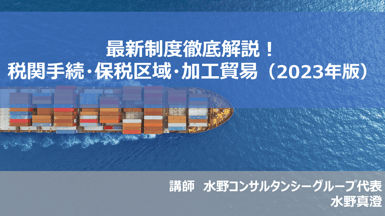 （配信終了）最新制度徹底解説！税関手続・保税区域・加工貿易（2023年版）